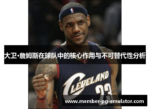 大卫·詹姆斯在球队中的核心作用与不可替代性分析