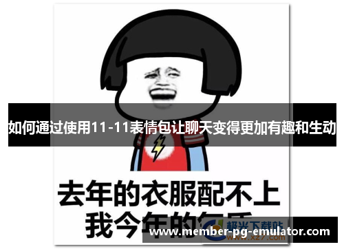 如何通过使用11-11表情包让聊天变得更加有趣和生动 如何通过使用11-11表情包让聊天变得更加有趣和生动