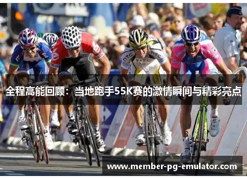 全程高能回顾：当地跑手55K赛的激情瞬间与精彩亮点