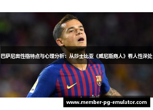 巴萨尼奥性格特点与心理分析：从莎士比亚《威尼斯商人》看人性深处