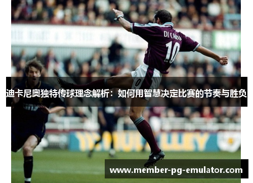 迪卡尼奥独特传球理念解析:如何用智慧决定比赛的节奏与胜负 迪卡尼奥独特传球理念解析:如何用智慧决定比赛的节奏与胜负