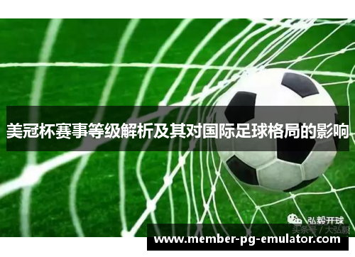 美冠杯赛事等级解析及其对国际足球格局的影响