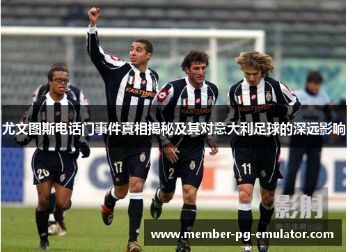 尤文图斯电话门事件真相揭秘及其对意大利足球的深远影响