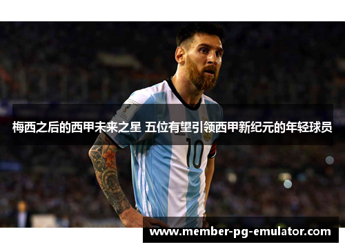 梅西之后的西甲未来之星 五位有望引领西甲新纪元的年轻球员