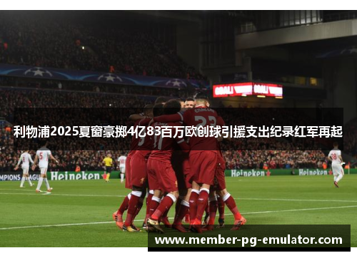 利物浦2025夏窗豪掷4亿83百万欧创球引援支出纪录红军再起