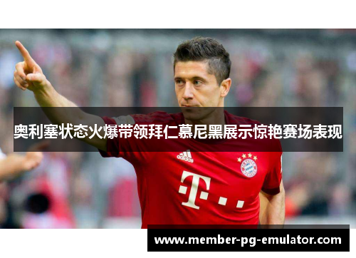 奥利塞状态火爆带领拜仁慕尼黑展示惊艳赛场表现