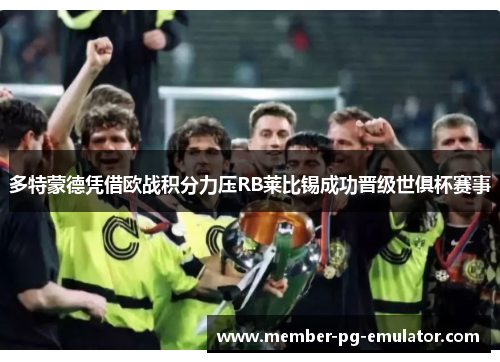多特蒙德凭借欧战积分力压RB莱比锡成功晋级世俱杯赛事
