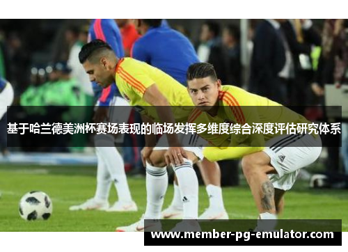 基于哈兰德美洲杯赛场表现的临场发挥多维度综合深度评估研究体系