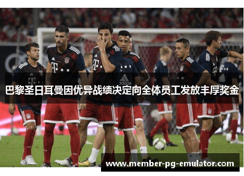 巴黎圣日耳曼因优异战绩决定向全体员工发放丰厚奖金
