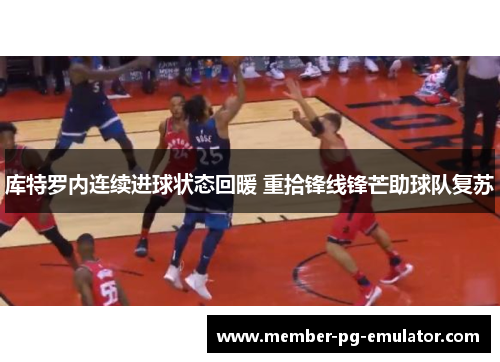 库特罗内连续进球状态回暖 重拾锋线锋芒助球队复苏