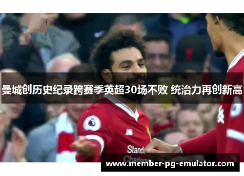 曼城创历史纪录跨赛季英超30场不败 统治力再创新高