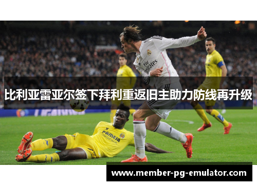 比利亚雷亚尔签下拜利重返旧主助力防线再升级