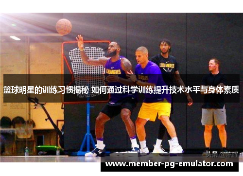 篮球明星的训练习惯揭秘 如何通过科学训练提升技术水平与身体素质